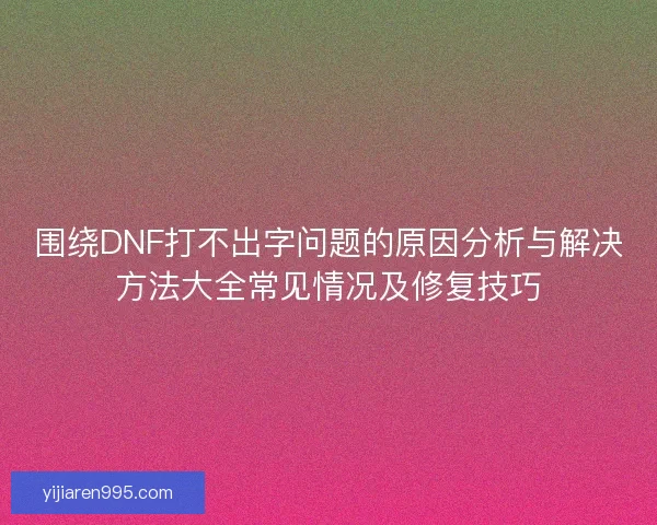 围绕DNF打不出字问题的原因分析与解决方法大全常见情况及修复技巧
