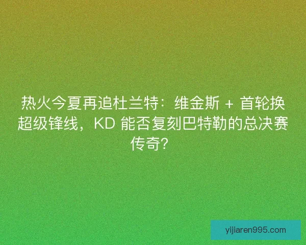 热火今夏再追杜兰特：维金斯 + 首轮换超级锋线，KD 能否复刻巴特勒的总决赛传奇？