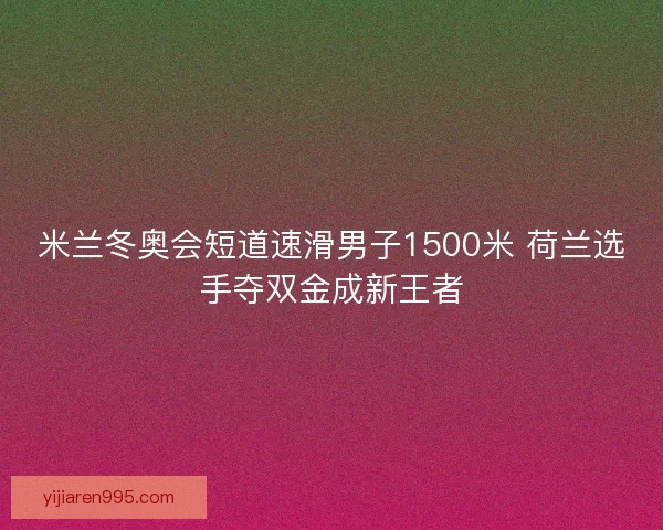 米兰冬奥会短道速滑男子1500米 荷兰选手夺双金成新王者