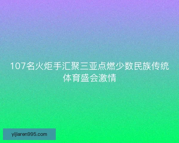 107名火炬手汇聚三亚点燃少数民族传统体育盛会激情