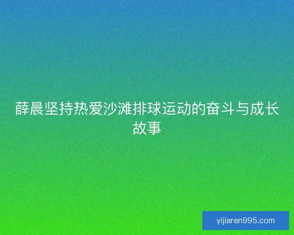 薛晨坚持热爱沙滩排球运动的奋斗与成长故事