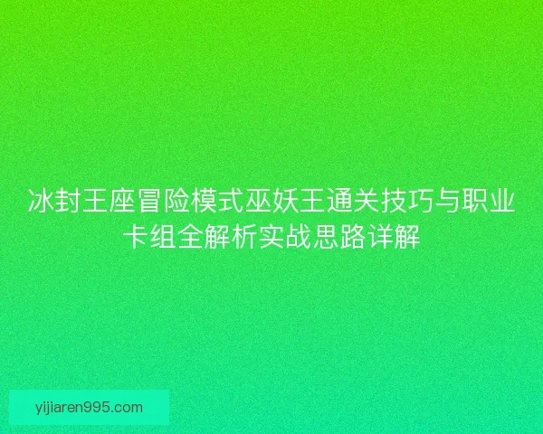 冰封王座冒险模式巫妖王通关技巧与职业卡组全解析实战思路详解 冰封王座冒险模式巫妖王通关技巧与职业卡组全解析实战思路详解