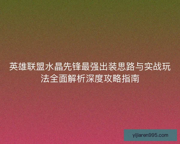 英雄联盟水晶先锋最强出装思路与实战玩法全面解析深度攻略指南 英雄联盟水晶先锋最强出装思路与实战玩法全面解析深度攻略指南