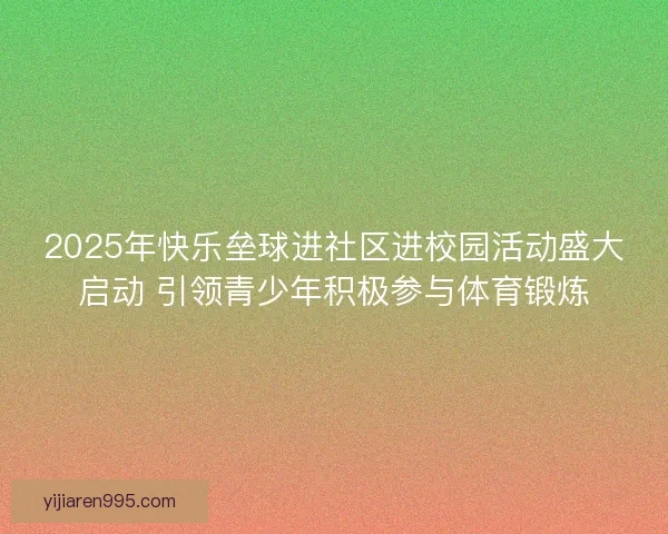 2025年快乐垒球进社区进校园活动盛大启动 引领青少年积极参与体育锻炼
