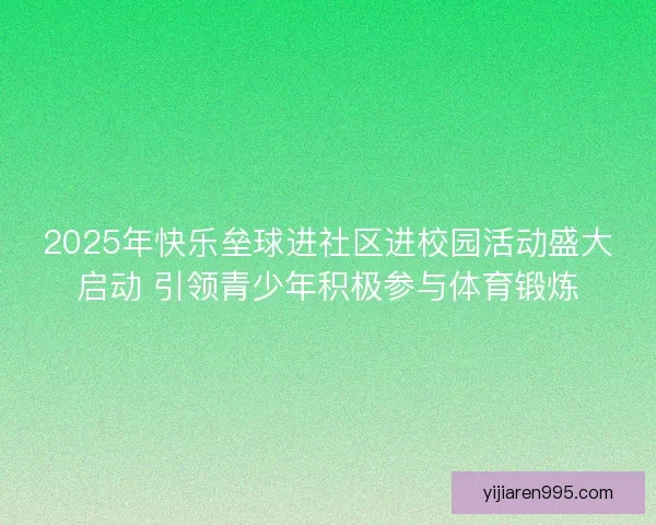 2025年快乐垒球进社区进校园活动盛大启动 引领青少年积极参与体育锻炼