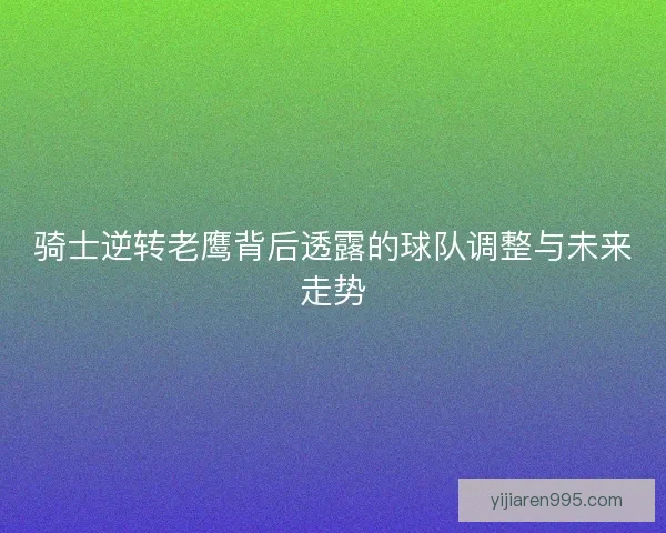 骑士逆转老鹰背后透露的球队调整与未来走势