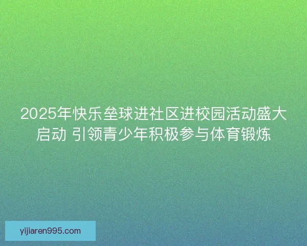 2025年快乐垒球进社区进校园活动盛大启动 引领青少年积极参与体育锻炼