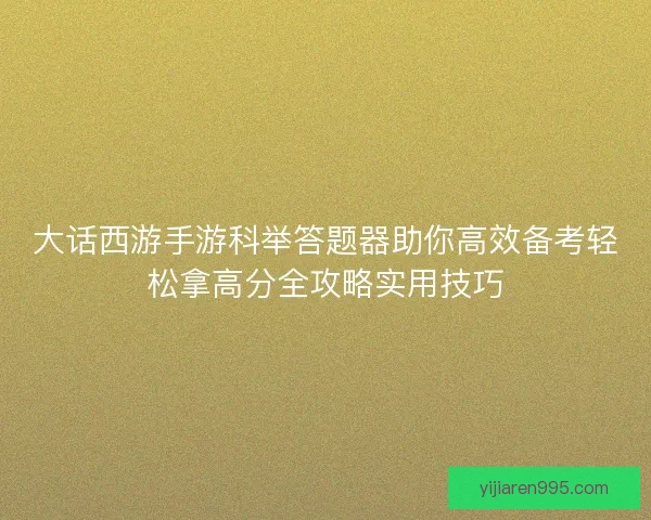 大话西游手游科举答题器助你高效备考轻松拿高分全攻略实用技巧