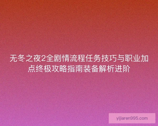 无冬之夜2全剧情流程任务技巧与职业加点终极攻略指南装备解析进阶