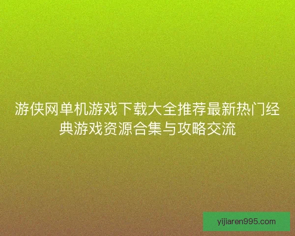 游侠网单机游戏下载大全推荐最新热门经典游戏资源合集与攻略交流